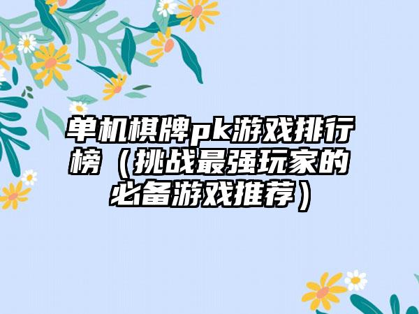单机棋牌pk游戏排行榜（挑战最强玩家的必备游戏推荐）