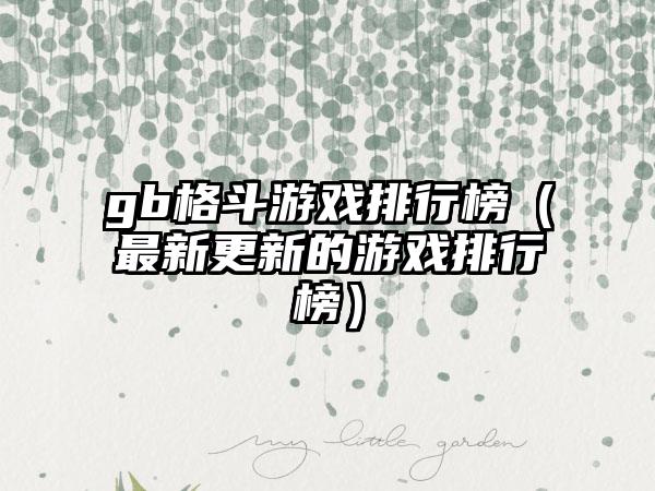 gb格斗游戏排行榜（最新更新的游戏排行榜）