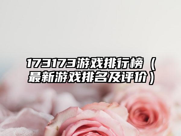 173173游戏排行榜（最新游戏排名及评价）