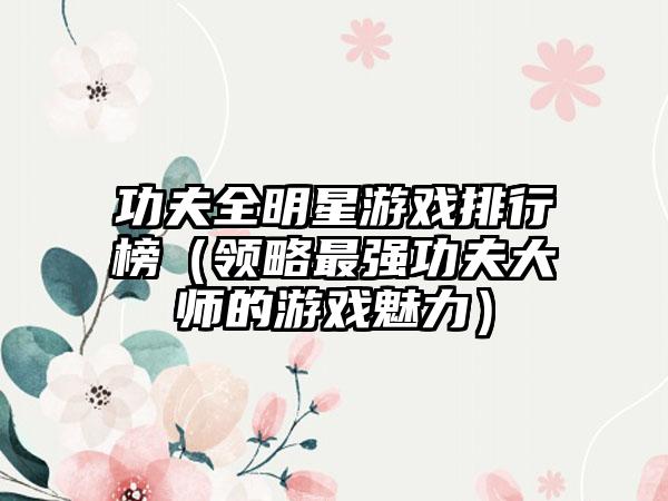 功夫全明星游戏排行榜（领略最强功夫大师的游戏魅力）