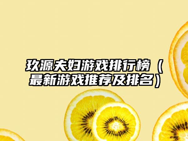 玖源夫妇游戏排行榜（最新游戏推荐及排名）