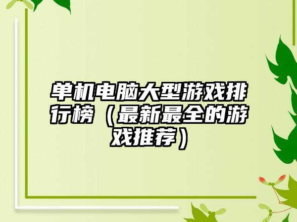单机电脑大型游戏排行榜（最新最全的游戏推荐）