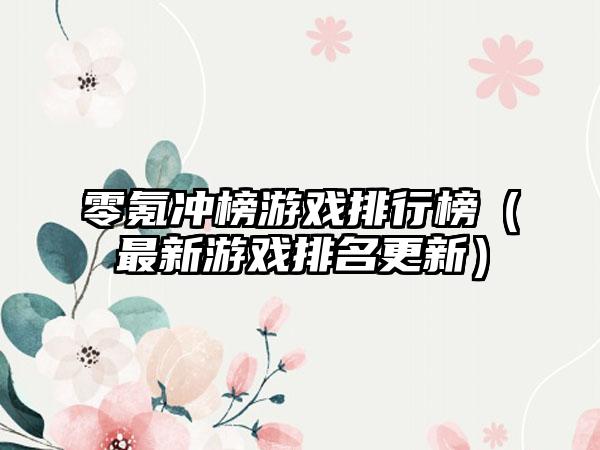 零氪冲榜游戏排行榜（最新游戏排名更新）