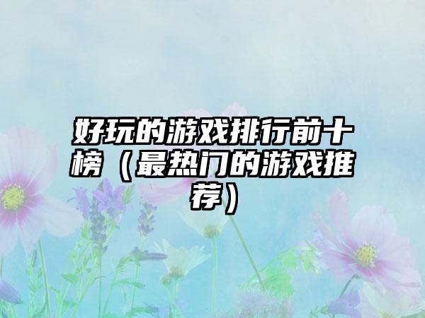 好玩的游戏排行前十榜（最热门的游戏推荐）