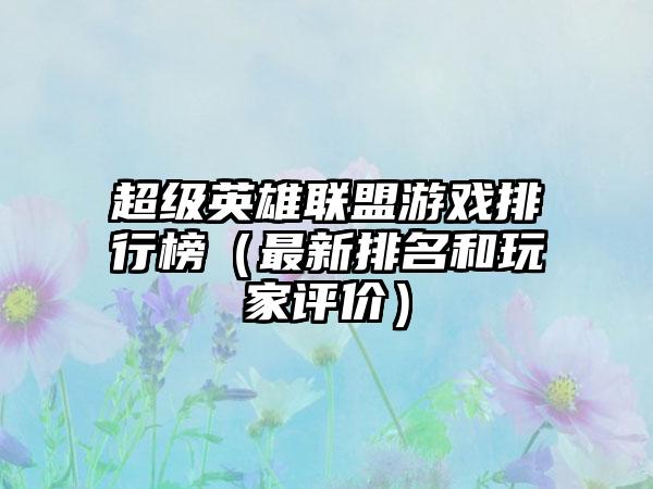 超级英雄联盟游戏排行榜（最新排名和玩家评价）
