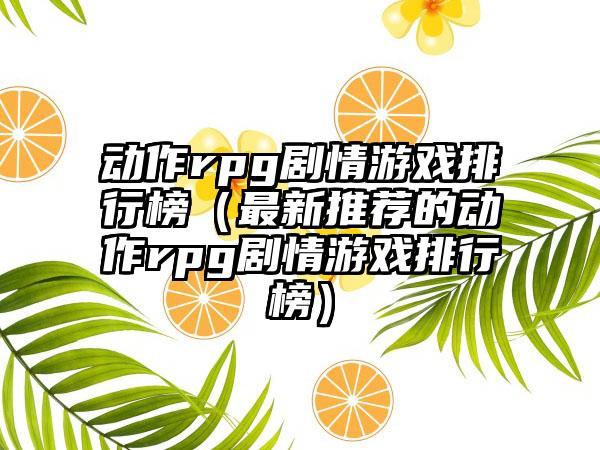 动作rpg剧情游戏排行榜（最新推荐的动作rpg剧情游戏排行榜）