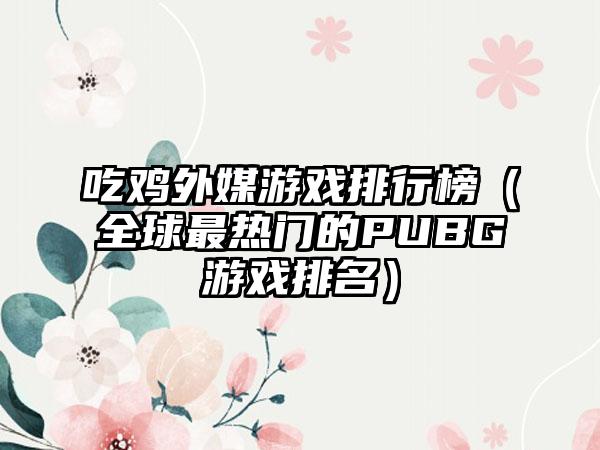 吃鸡外媒游戏排行榜（全球最热门的PUBG游戏排名）