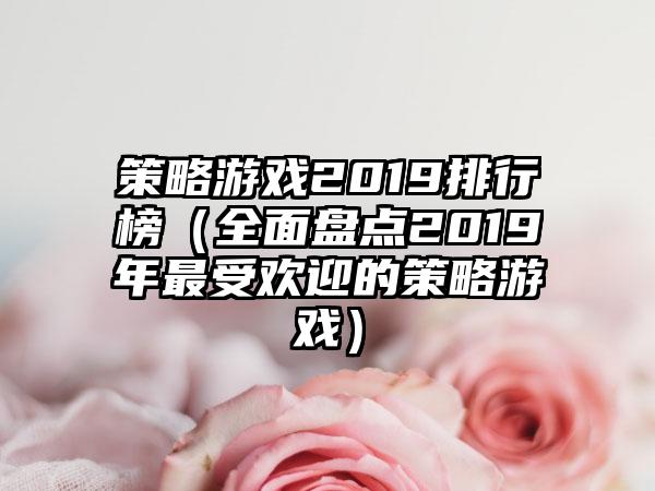 策略游戏2019排行榜（全面盘点2019年最受欢迎的策略游戏）