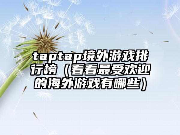 taptap境外游戏排行榜（看看最受欢迎的海外游戏有哪些）