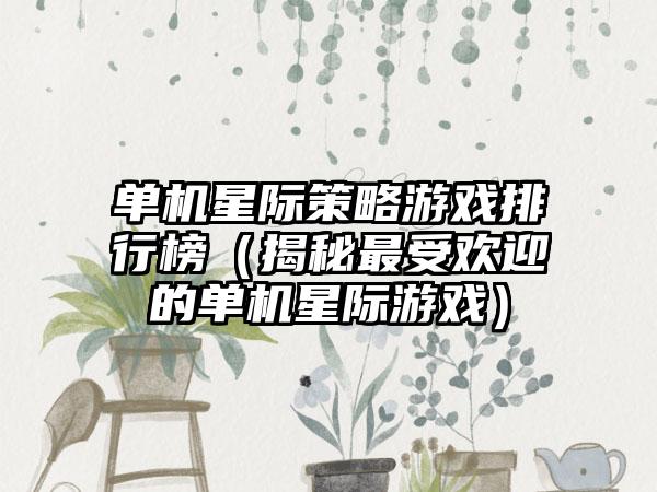 单机星际策略游戏排行榜（揭秘最受欢迎的单机星际游戏）