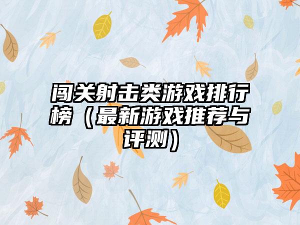 闯关射击类游戏排行榜（最新游戏推荐与评测）