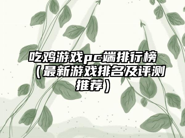 吃鸡游戏pc端排行榜（最新游戏排名及评测推荐）