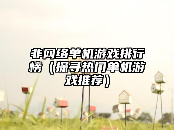 非网络单机游戏排行榜（探寻热门单机游戏推荐）