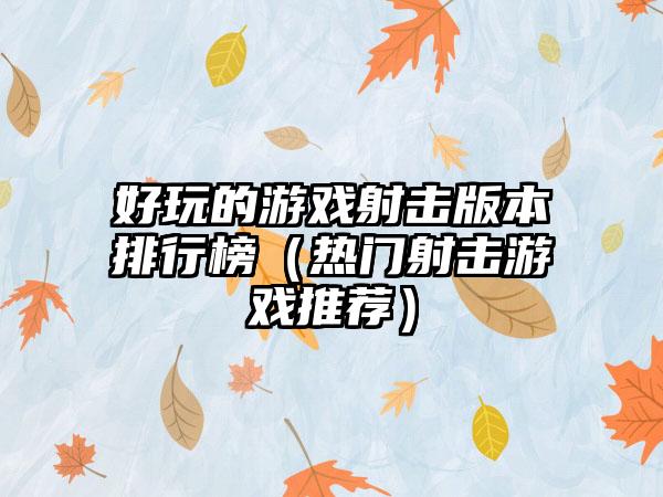 好玩的游戏射击版本排行榜（热门射击游戏推荐）