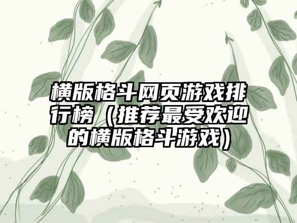 横版格斗网页游戏排行榜（推荐最受欢迎的横版格斗游戏）