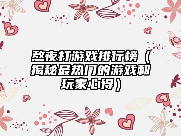 熬夜打游戏排行榜（揭秘最热门的游戏和玩家心得）