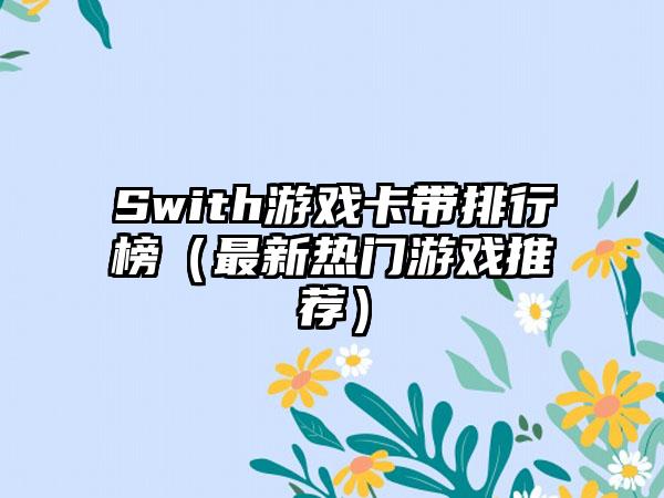 Swith游戏卡带排行榜（最新热门游戏推荐）