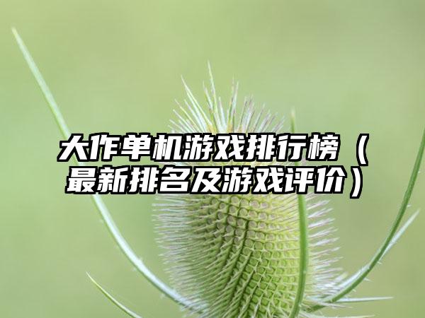 大作单机游戏排行榜（最新排名及游戏评价）