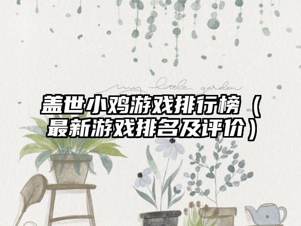 盖世小鸡游戏排行榜（最新游戏排名及评价）