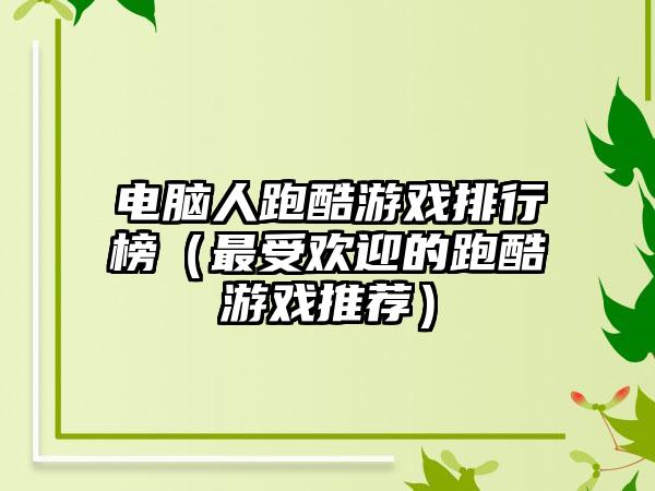 电脑人跑酷游戏排行榜（最受欢迎的跑酷游戏推荐）