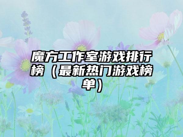 魔方工作室游戏排行榜（最新热门游戏榜单）