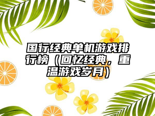 国行经典单机游戏排行榜（回忆经典，重温游戏岁月）