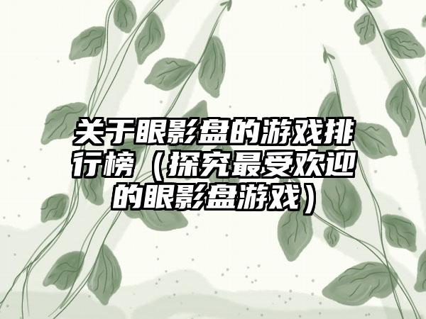 关于眼影盘的游戏排行榜（探究最受欢迎的眼影盘游戏）