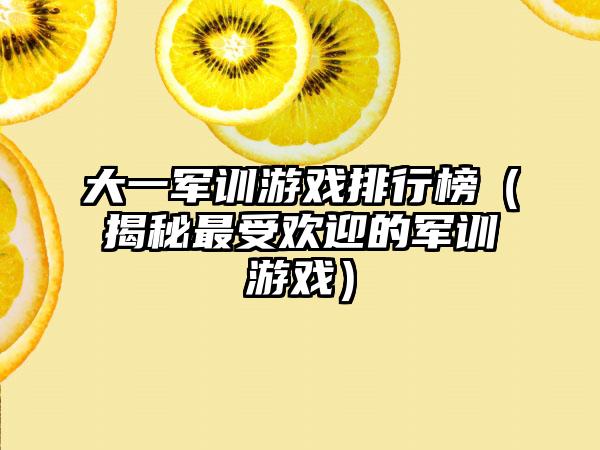 大一军训游戏排行榜（揭秘最受欢迎的军训游戏）