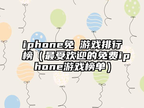 iphone免費游戏排行榜（最受欢迎的免费iphone游戏榜单）