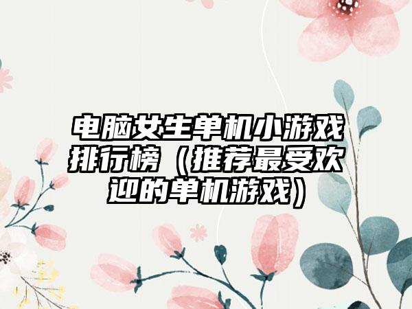 电脑女生单机小游戏排行榜（推荐最受欢迎的单机游戏）