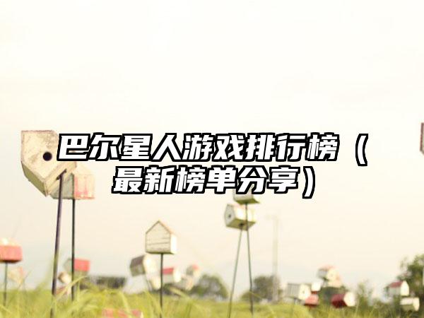 巴尔星人游戏排行榜（最新榜单分享）