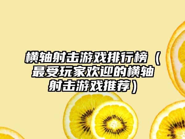 横轴射击游戏排行榜（最受玩家欢迎的横轴射击游戏推荐）