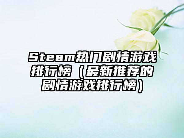 Steam热门剧情游戏排行榜（最新推荐的剧情游戏排行榜）