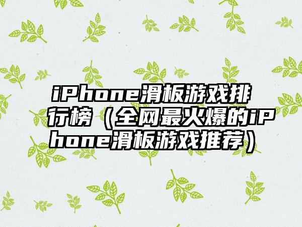 iPhone滑板游戏排行榜（全网最火爆的iPhone滑板游戏推荐）