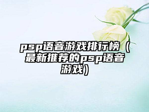 psp语音游戏排行榜（最新推荐的psp语音游戏）