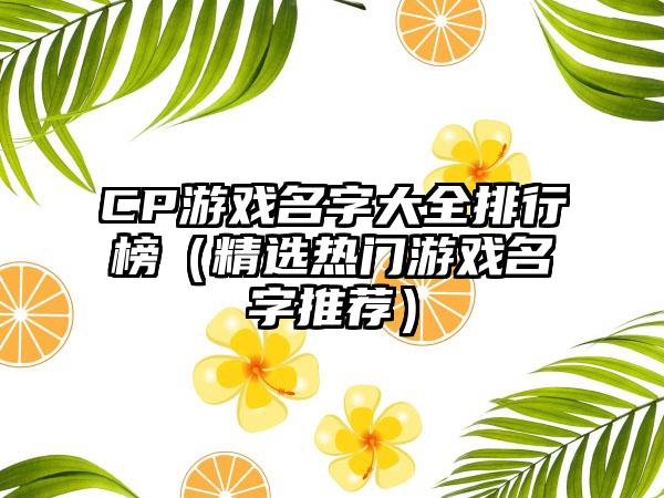 CP游戏名字大全排行榜（精选热门游戏名字推荐）