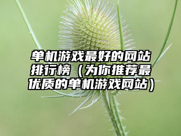 单机游戏最好的网站排行榜（为你推荐最优质的单机游戏网站）