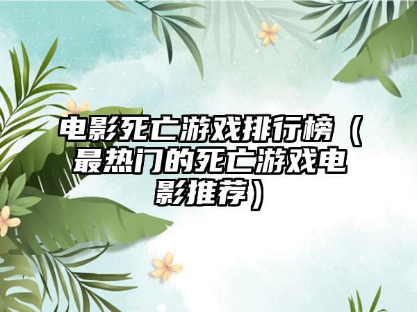 电影死亡游戏排行榜（最热门的死亡游戏电影推荐）