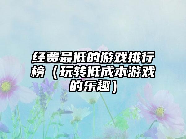 经费最低的游戏排行榜（玩转低成本游戏的乐趣）