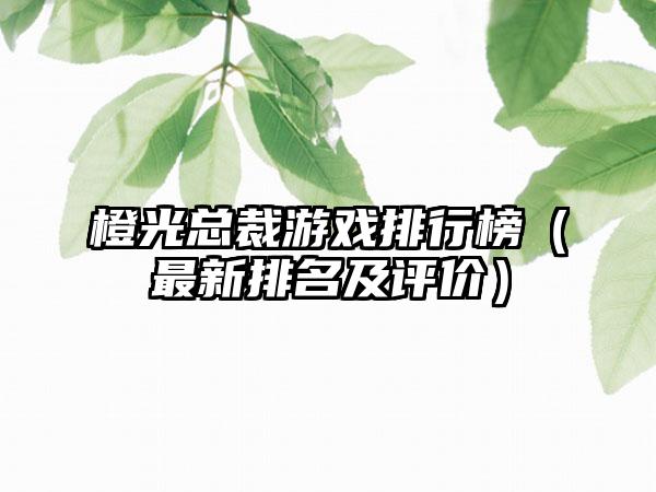 橙光总裁游戏排行榜（最新排名及评价）