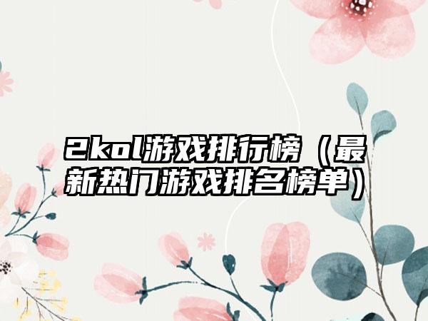 2kol游戏排行榜（最新热门游戏排名榜单）