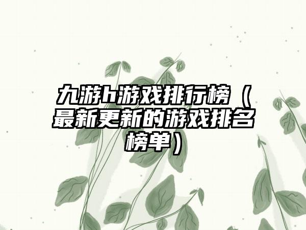 九游h游戏排行榜（最新更新的游戏排名榜单）