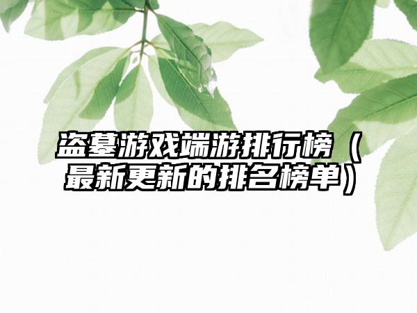 盗墓游戏端游排行榜（最新更新的排名榜单）