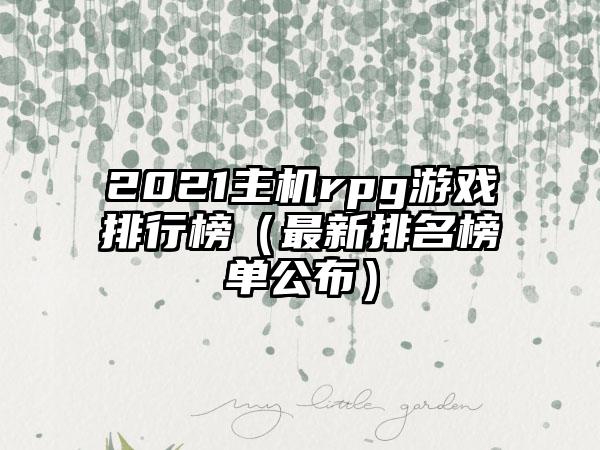 2021主机rpg游戏排行榜（最新排名榜单公布）