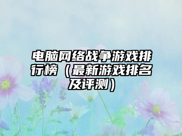 电脑网络战争游戏排行榜（最新游戏排名及评测）