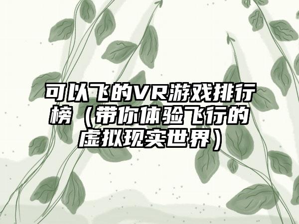 可以飞的VR游戏排行榜（带你体验飞行的虚拟现实世界）
