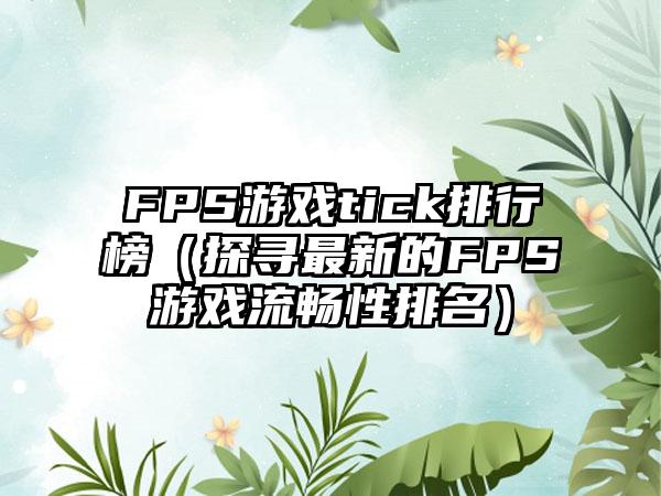 FPS游戏tick排行榜（探寻最新的FPS游戏流畅性排名）