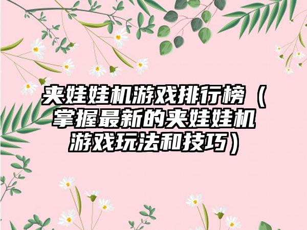 夹娃娃机游戏排行榜（掌握最新的夹娃娃机游戏玩法和技巧）
