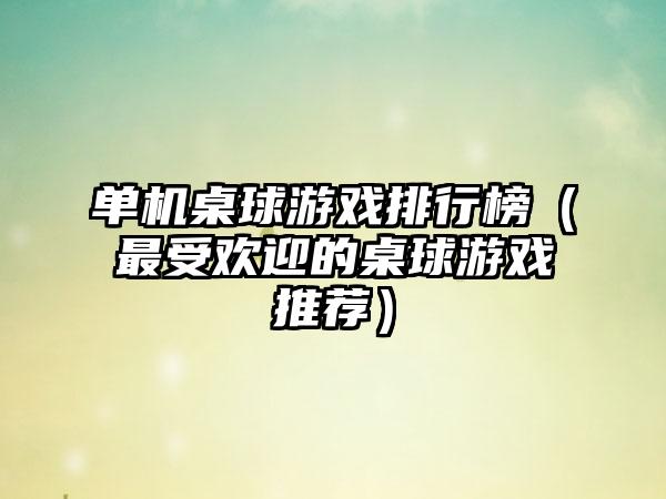 单机桌球游戏排行榜（最受欢迎的桌球游戏推荐）