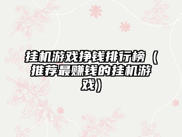 挂机游戏挣钱排行榜（推荐最赚钱的挂机游戏）